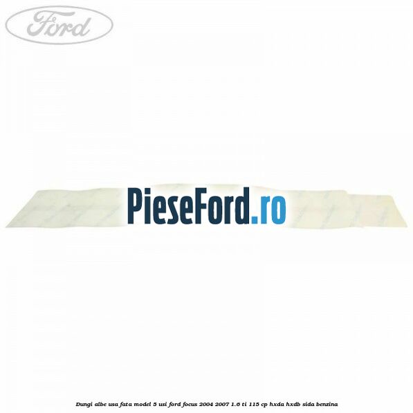 Dungi albe usa fata model 5 usi Ford Focus 2004-2007 1.6 Ti 115 cp HXDA, HXDB, SIDA benzina