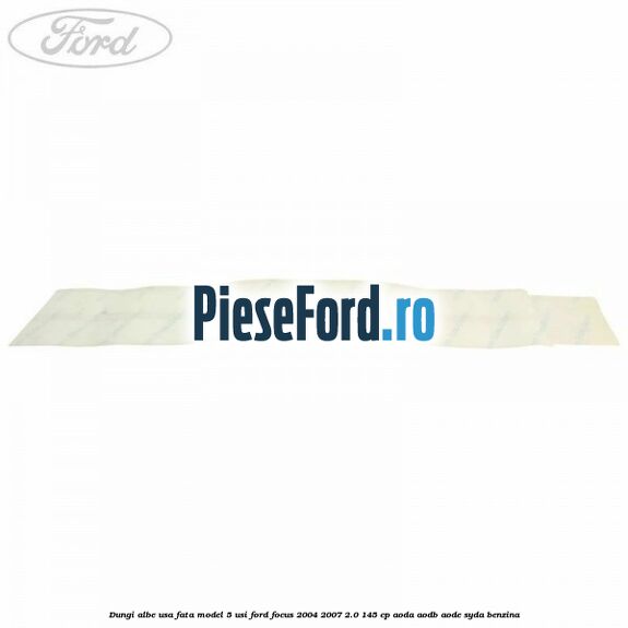 Dungi albe usa fata model 5 usi Ford Focus 2004-2007 2.0 145 cp AODA, AODB, AODE, SYDA benzina