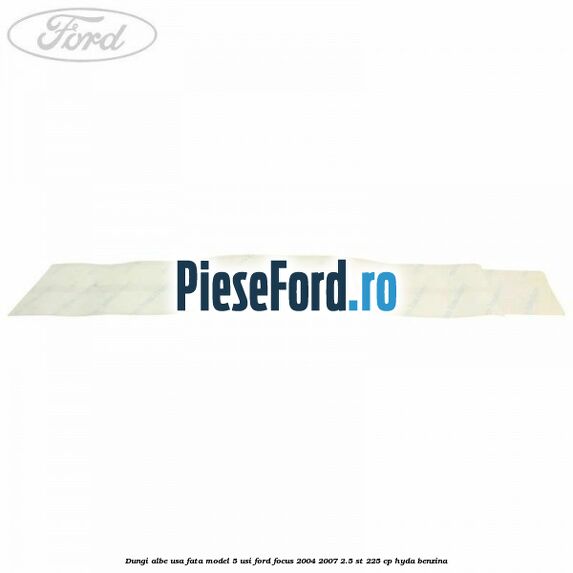 Dungi albe usa fata model 5 usi Ford Focus 2004-2007 2.5 ST 225 cp Dungi albe usa fata model 5 usi Ford Focus 2004-2007 2.5 ST 225 cp HYDA benzina