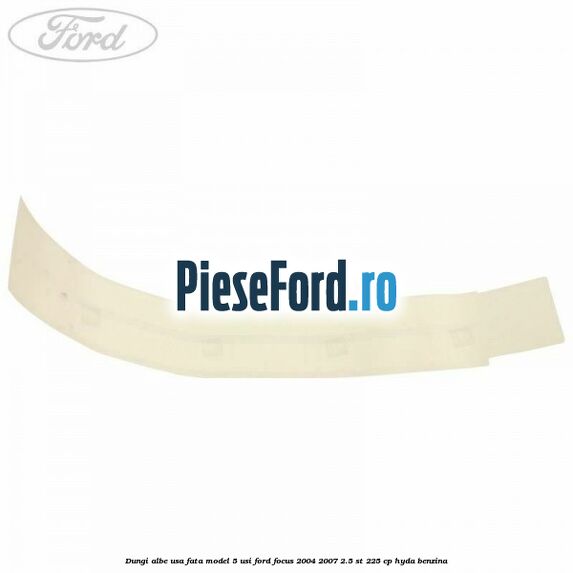 Dungi albe usa fata model 5 usi Ford Focus 2004-2007 2.5 ST 225 cp Dungi albe usa fata model 5 usi Ford Focus 2004-2007 2.5 ST 225 cp HYDA benzina