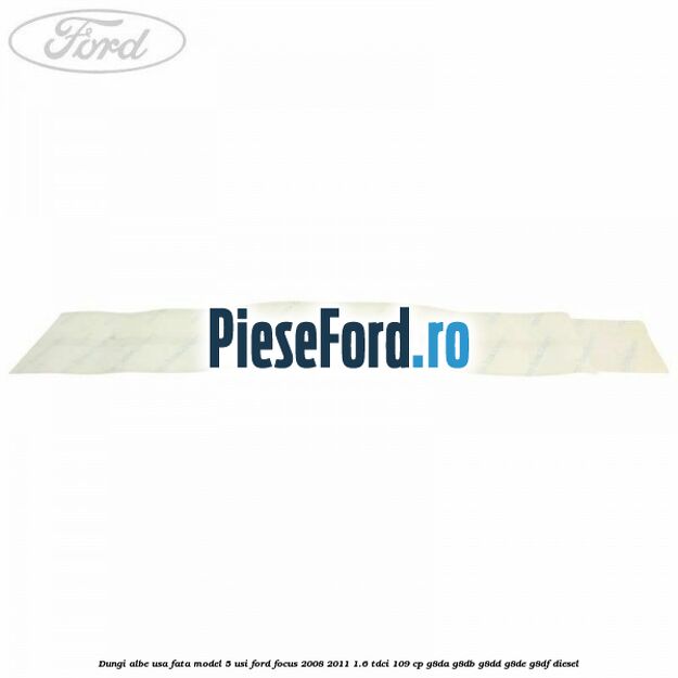 Dungi albe usa fata model 5 usi Ford Focus 2008-2011 1.6 TDCi 109 cp G8DA, G8DB, G8DD, G8DE, G8DF diesel