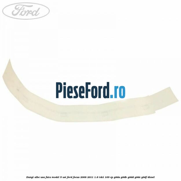Dungi albe usa fata model 5 usi Ford Focus 2008-2011 1.6 TDCi 109 cp G8DA, G8DB, G8DD, G8DE, G8DF diesel
