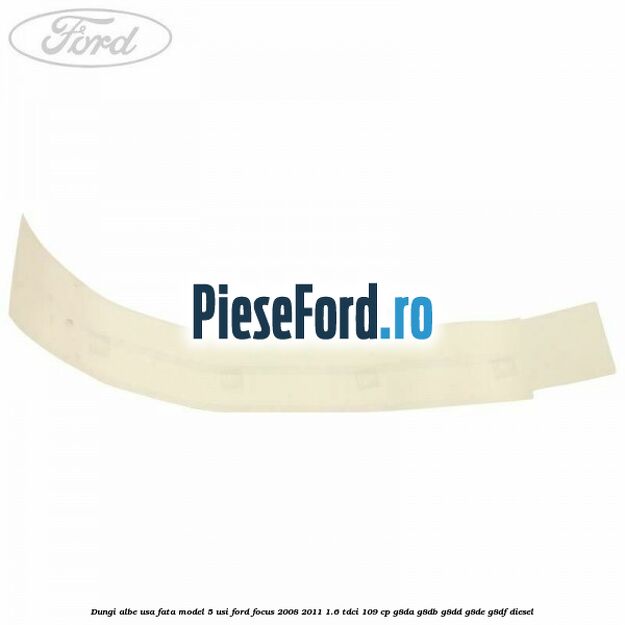 Dungi albe usa fata model 5 usi Ford Focus 2008-2011 1.6 TDCi 109 cp G8DA, G8DB, G8DD, G8DE, G8DF diesel