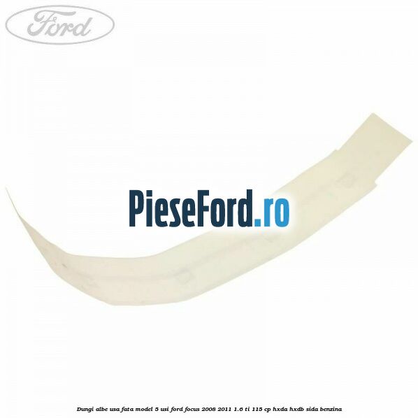 Dungi albe usa fata model 5 usi Ford Focus 2008-2011 1.6 Ti 115 cp HXDA, HXDB, SIDA benzina