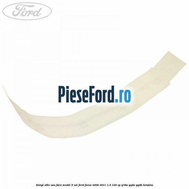 Dungi albe usa fata model 5 usi Ford Focus 2008-2011 1.8 125 cp Q7DA, QQDA, QQDB benzina
