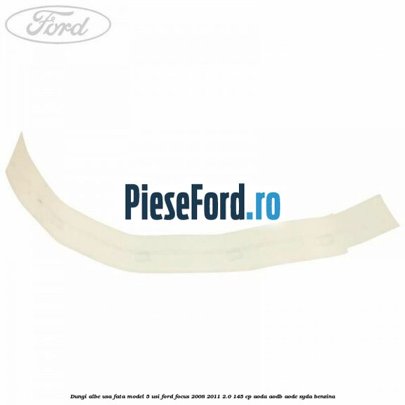 Dungi albe usa fata model 5 usi Ford Focus 2008-2011 2.0 145 cp AODA, AODB, AODE, SYDA benzina