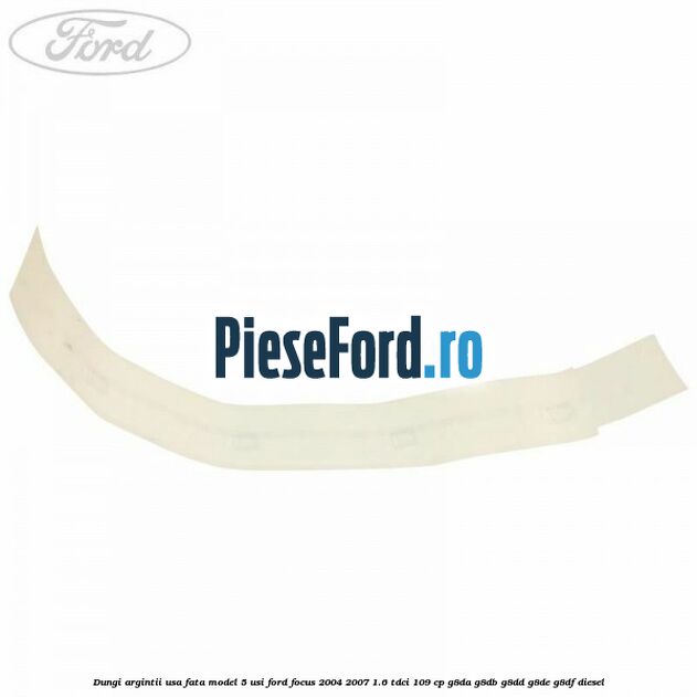 Dungi argintii usa fata model 5 usi Ford Focus 2004-2007 1.6 TDCi 109 cp G8DA, G8DB, G8DD, G8DE, G8DF diesel