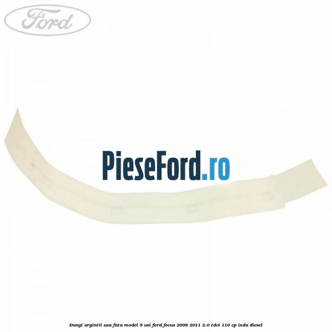 Dungi argintii usa fata model 5 usi Ford Focus 2008-2011 2.0 TDCi 110 cp IXDA diesel