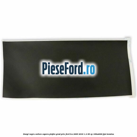 Dungi negru carbon capota plafon, grad prix Ford Ka 2009-2016 1.2 69 cp 169A4000, FP4 benzina
