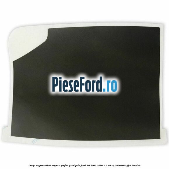 Dungi negru carbon capota plafon, grad prix Ford Ka 2009-2016 1.2 69 cp 169A4000, FP4 benzina