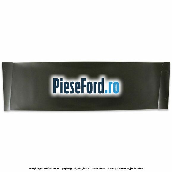 Dungi negru carbon capota plafon, grad prix Ford Ka 2009-2016 1.2 69 cp 169A4000, FP4 benzina