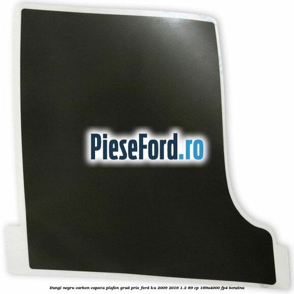 Dungi negru carbon capota plafon, grad prix Ford Ka 2009-2016 1.2 69 cp 169A4000, FP4 benzina