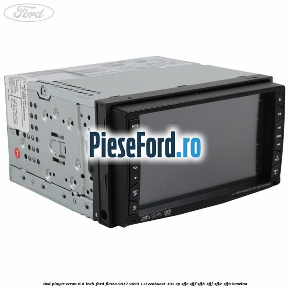 DVD player ecran 6.5 inch Ford Fiesta 2017-2023 1.0 EcoBoost 101 cp SFJE, SFJF, SFJH, SFJJ, SFJK, SFJN benzina