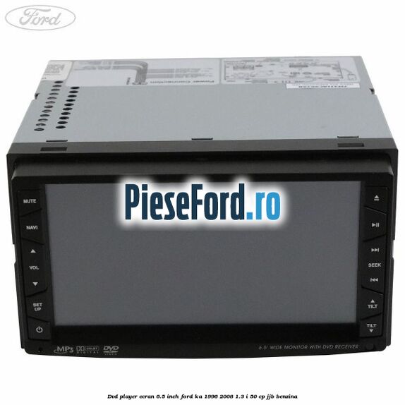 DVD player ecran 6.5 inch Ford Ka 1996-2008 1.3 i 50 cp JJB benzina