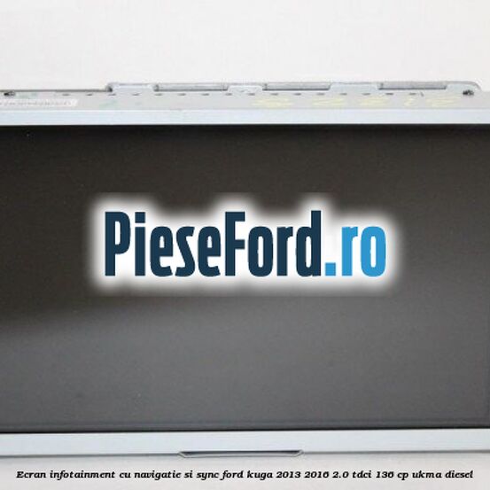 Ecran infotainment cu navigatie si SYNC Ford Kuga 2013-2016 2.0 TDCi 136 cp UKMA diesel