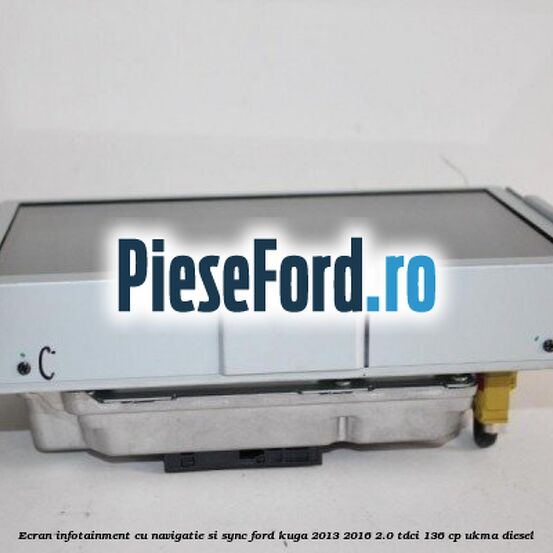 Ecran infotainment cu navigatie si SYNC Ford Kuga 2013-2016 2.0 TDCi 136 cp UKMA diesel