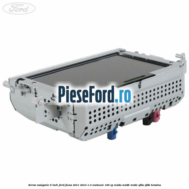 Ecran Navigatie 5 inch Ford Focus 2011-2014 1.0 EcoBoost 100 cp M2DA, M2DB, M2DC, SFDA, SFDB benzina
