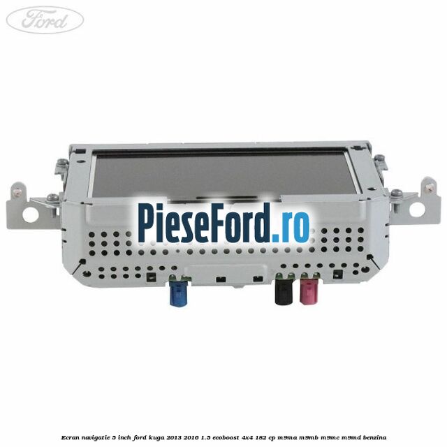 Ecran Navigatie 5 inch Ford Kuga 2013-2016 1.5 EcoBoost 4x4 182 cp Ecran Navigatie 5 inch Ford Kuga 2013-2016 1.5 EcoBoost 4x4 182 cp M9MA, M9MB, M9MC, M9MD benzina