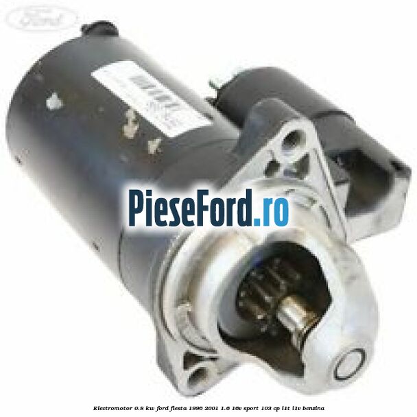 Electromotor 0.8 KW Ford Fiesta 1996-2001 1.6 16V Sport 103 cp L1T, L1V benzina