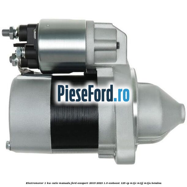 Electromotor 1 KW cutie manuala Ford EcoSport 2019-2023 1.0 EcoBoost 125 cp M1JC, M1JJ, M1JU benzina