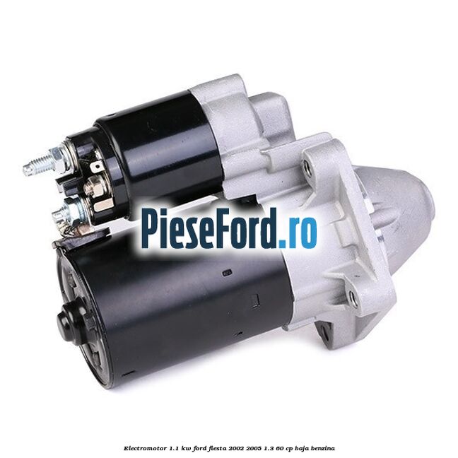 Electromotor 1.1 Kw Ford Fiesta 2002-2005 1.3 60 cp BAJA benzina
