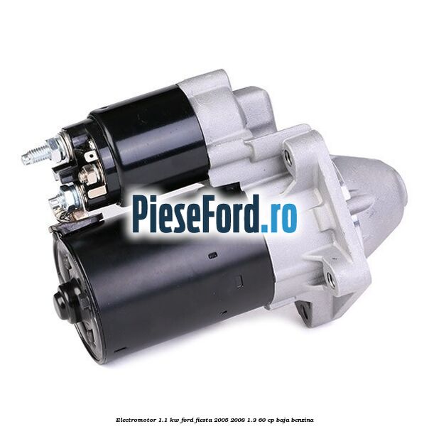 Electromotor 1.1 Kw Ford Fiesta 2005-2008 1.3 60 cp BAJA benzina
