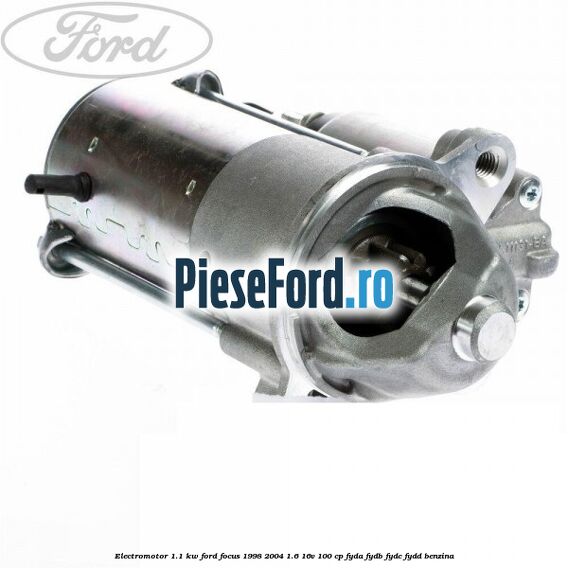 Electromotor 1.1 KW Ford Focus 1998-2004 1.6 16V 100 cp FYDA, FYDB, FYDC, FYDD benzina