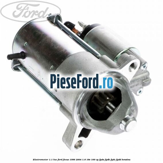 Electromotor 1.1 KW Ford Focus 1998-2004 1.6 16V 100 cp FYDA, FYDB, FYDC, FYDD benzina