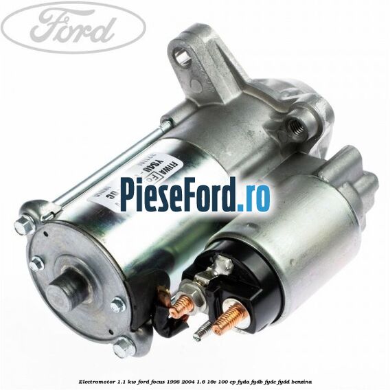 Electromotor 1.1 KW Ford Focus 1998-2004 1.6 16V 100 cp FYDA, FYDB, FYDC, FYDD benzina