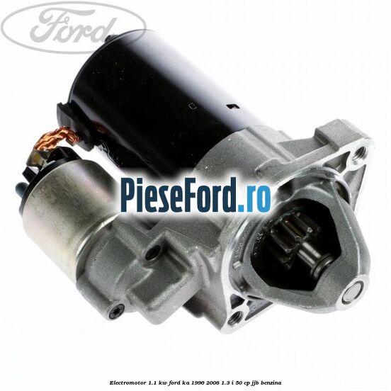 Electromotor 1.1 Kw Ford Ka 1996-2008 1.3 i 50 cp JJB benzina