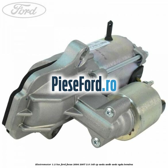 Electromotor 1.2 Kw Ford Focus 2004-2007 2.0 145 cp AODA, AODB, AODE, SYDA benzina