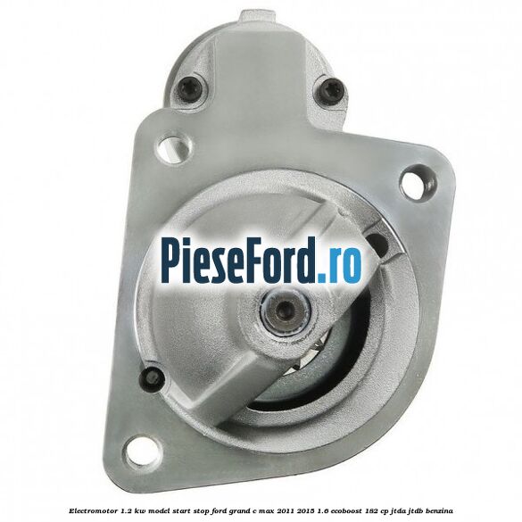 Electromotor 1.2 KW, model Start-Stop Ford Grand C-Max 2011-2015 1.6 EcoBoost 182 cp JTDA, JTDB benzina