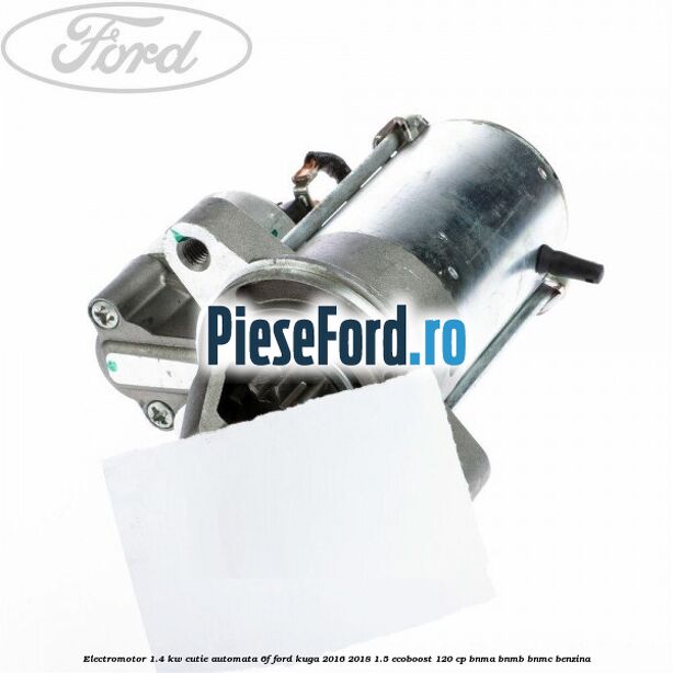Electromotor 1.4 KW cutie automata 6F Ford Kuga 2016-2018 1.5 EcoBoost 120 cp BNMA, BNMB, BNMC benzina