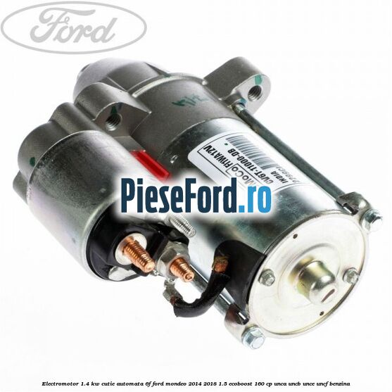 Electromotor 1.4 KW cutie automata 6F Ford Mondeo 2014-2018 1.5 EcoBoost 160 cp UNCA, UNCB, UNCE, UNCF benzina