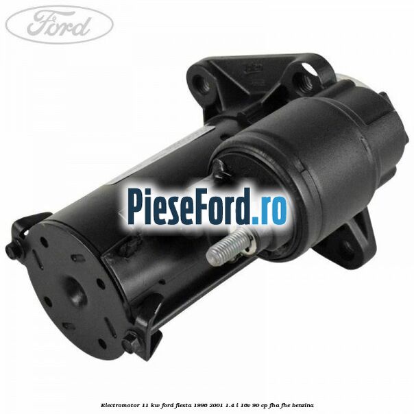 Electromotor 1,1 KW Ford Fiesta 1996-2001 1.4 i 16V 90 cp FHA, FHE benzina