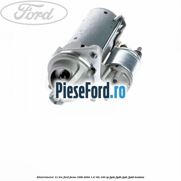 Electromotor 1,1 KW Ford Focus 1998-2004 1.6 16V 100 cp FYDA, FYDB, FYDC, FYDD benzina
