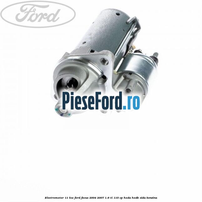 Electromotor 1,1 KW Ford Focus 2004-2007 1.6 Ti 115 cp HXDA, HXDB, SIDA benzina