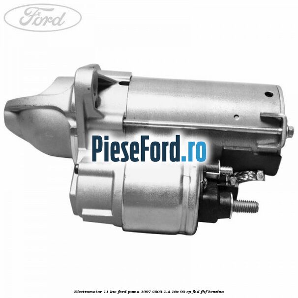 Electromotor 1,1 KW Ford Puma 1997-2003 1.4 16V 90 cp FHD, FHF benzina