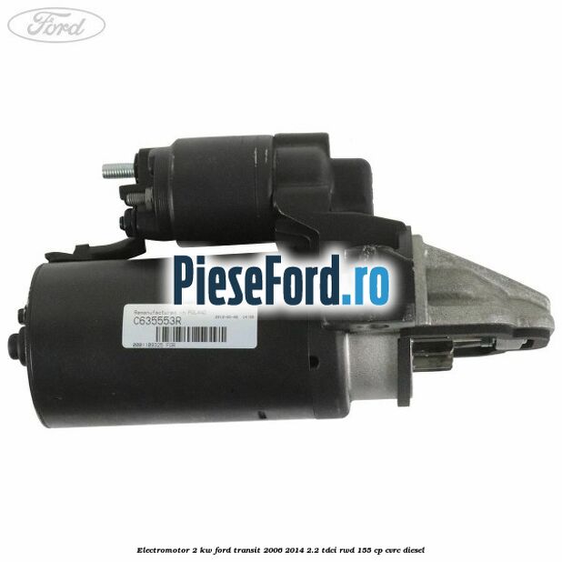 Electromotor 2 KW Ford Transit 2006-2014 2.2 TDCi RWD 155 cp CVRC diesel