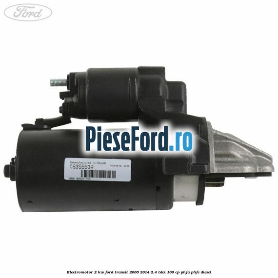 Electromotor 2 KW Ford Transit 2006-2014 2.4 TDCi 100 cp PHFA, PHFC diesel
