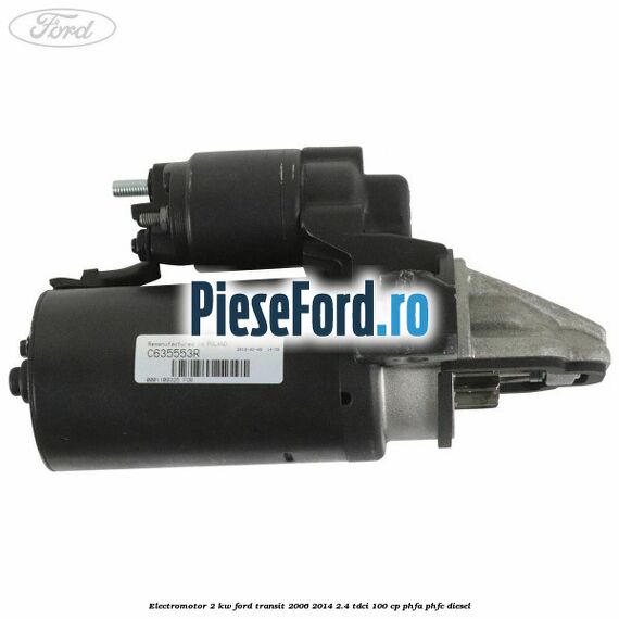 Electromotor 2 KW Ford Transit 2006-2014 2.4 TDCi 100 cp PHFA, PHFC diesel