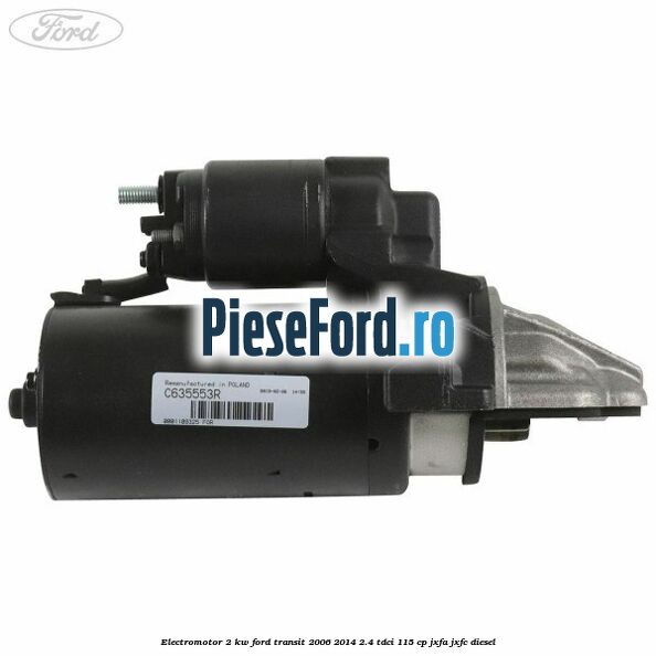 Electromotor 2 KW Ford Transit 2006-2014 2.4 TDCi 115 cp JXFA, JXFC diesel