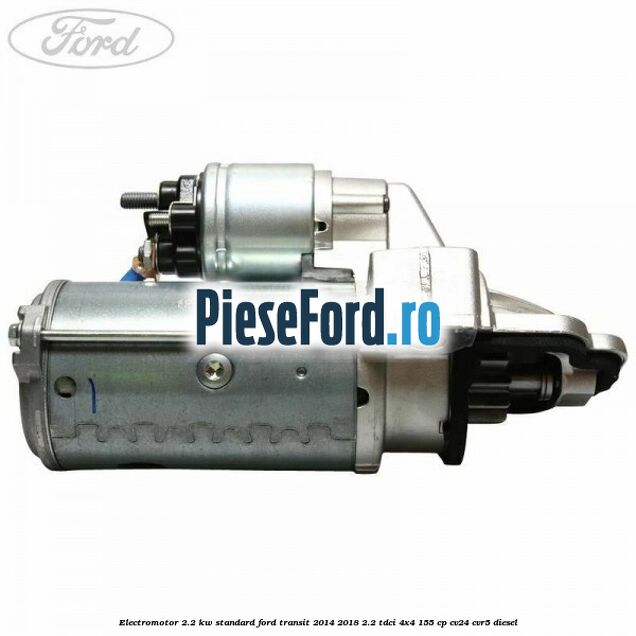 Electromotor 2.2 KW standard Ford Transit 2014-2018 2.2 TDCi 4x4 155 cp CV24, CVR5 diesel