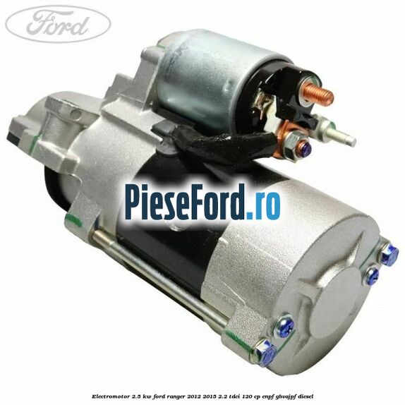 Electromotor 2.5 KW Ford Ranger 2012-2015 2.2 TDCi 120 cp ENPF, GBVAJPF diesel