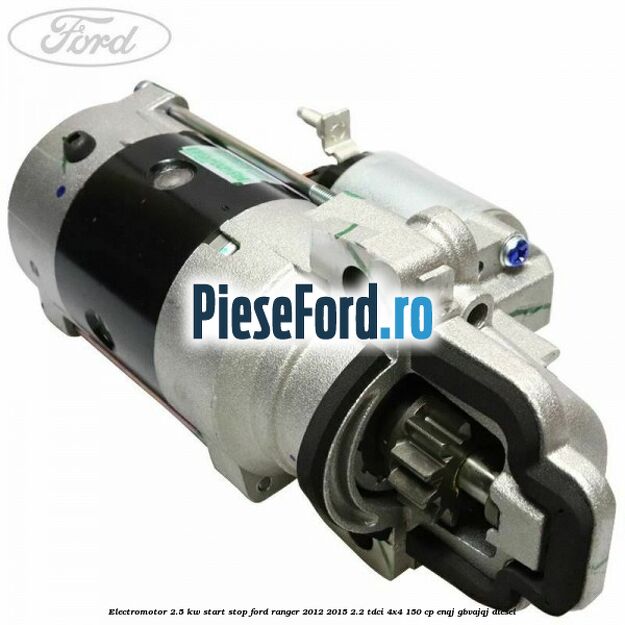 Electromotor 2.5 KW start stop Ford Ranger 2012-2015 2.2 TDCi 4x4 150 cp ENQJ, GBVAJQJ diesel