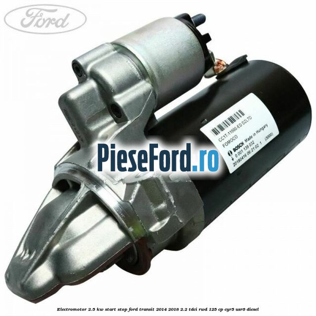 Electromotor 2.5 KW start stop Ford Transit 2014-2018 2.2 TDCi RWD 125 cp CYR5, USR6 diesel