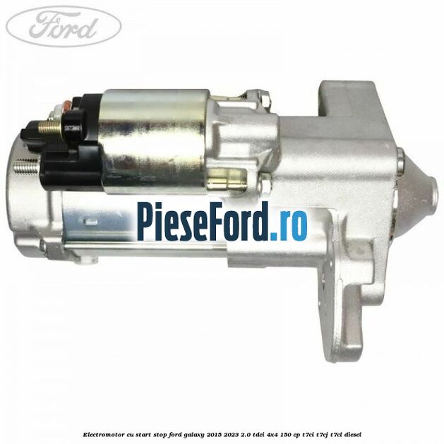 Electromotor, cu start-stop Ford Galaxy 2015-2023 2.0 TDCi 4x4 150 cp T7CI, T7CJ, T7CL diesel