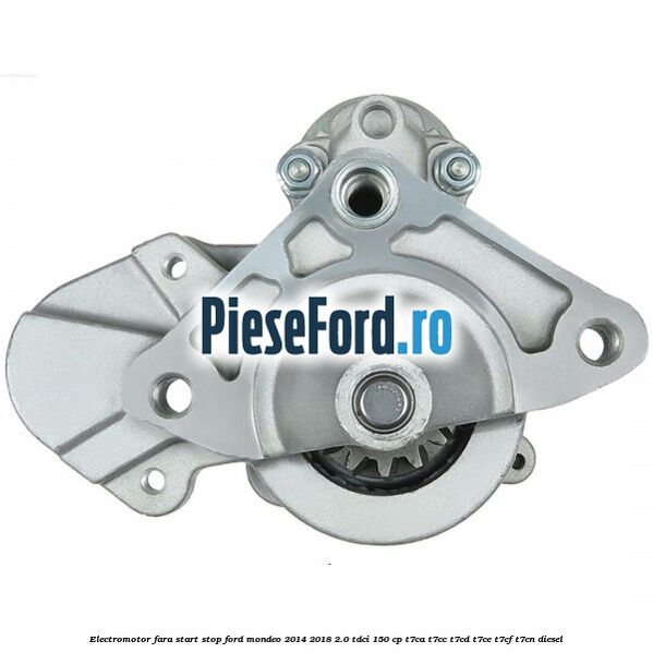 Electromotor, fara start-stop Ford Mondeo 2014-2018 2.0 TDCi 150 cp T7CA, T7CC, T7CD, T7CE, T7CF, T7CN diesel