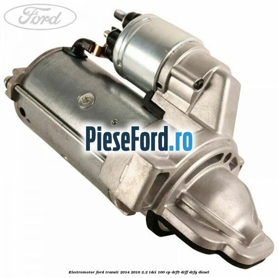 Electromotor Ford Transit 2014-2018 2.2 TDCi 100 cp DRF5, DRFF, DRFG diesel
