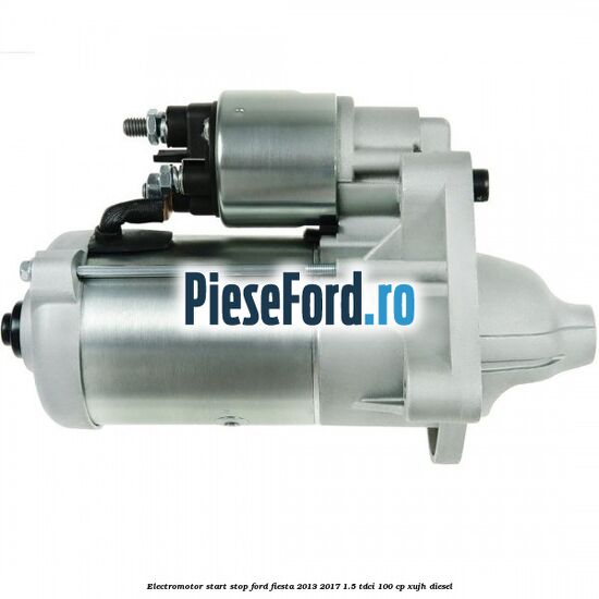 Electromotor start stop Ford Fiesta 2013-2017 1.5 TDCi 100 cp XUJH diesel